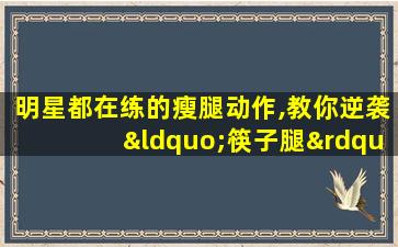 明星都在练的瘦腿动作,教你逆袭“筷子腿”