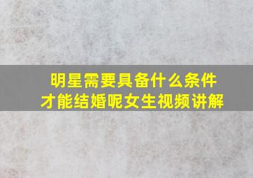 明星需要具备什么条件才能结婚呢女生视频讲解