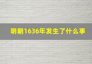 明朝1636年发生了什么事