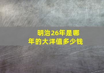 明治26年是哪年的大洋值多少钱