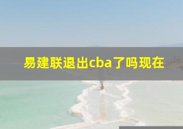 易建联退出cba了吗现在