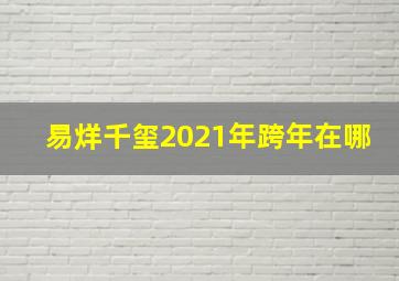 易烊千玺2021年跨年在哪