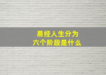 易经人生分为六个阶段是什么