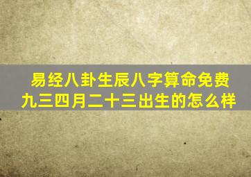 易经八卦生辰八字算命免费九三四月二十三出生的怎么样