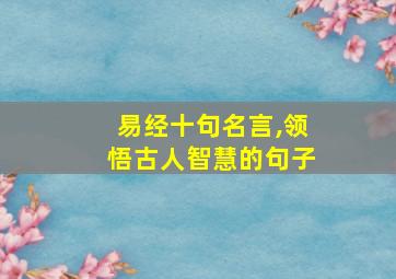 易经十句名言,领悟古人智慧的句子