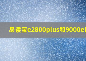 易读宝e2800plus和9000e区别