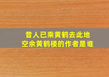 昔人已乘黄鹤去此地空余黄鹤楼的作者是谁