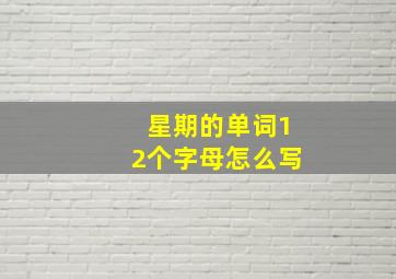 星期的单词12个字母怎么写