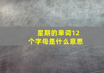 星期的单词12个字母是什么意思