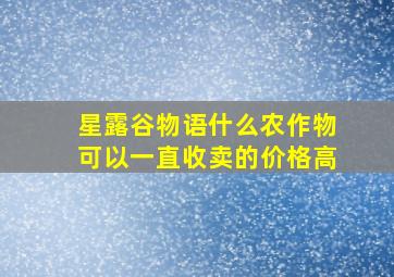 星露谷物语什么农作物可以一直收卖的价格高