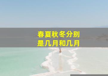 春夏秋冬分别是几月和几月