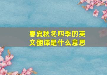 春夏秋冬四季的英文翻译是什么意思