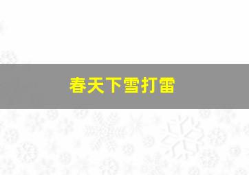 春天下雪打雷