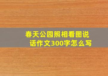 春天公园照相看图说话作文300字怎么写