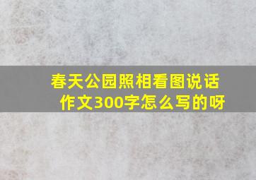 春天公园照相看图说话作文300字怎么写的呀