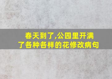 春天到了,公园里开满了各种各样的花修改病句