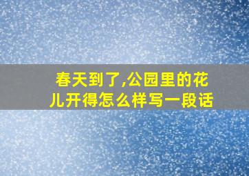 春天到了,公园里的花儿开得怎么样写一段话