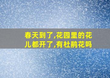 春天到了,花园里的花儿都开了,有杜鹃花吗