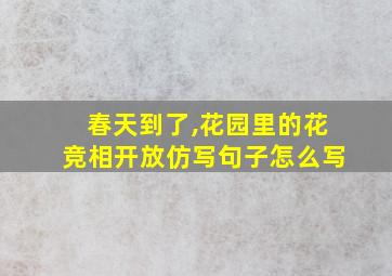 春天到了,花园里的花竞相开放仿写句子怎么写