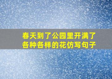 春天到了公园里开满了各种各样的花仿写句子