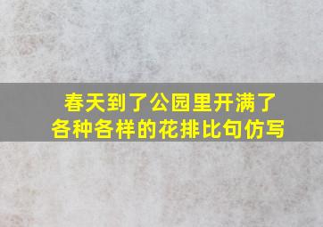 春天到了公园里开满了各种各样的花排比句仿写