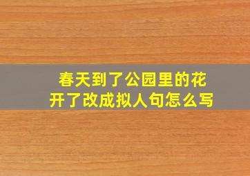 春天到了公园里的花开了改成拟人句怎么写