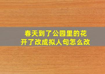 春天到了公园里的花开了改成拟人句怎么改