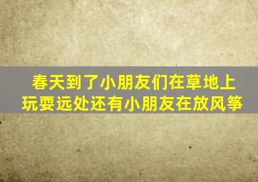 春天到了小朋友们在草地上玩耍远处还有小朋友在放风筝