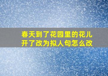 春天到了花园里的花儿开了改为拟人句怎么改