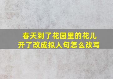 春天到了花园里的花儿开了改成拟人句怎么改写