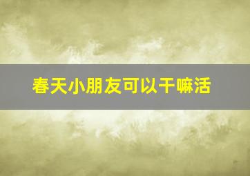 春天小朋友可以干嘛活