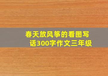 春天放风筝的看图写话300字作文三年级