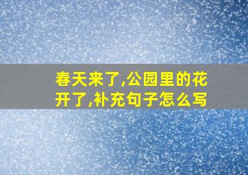 春天来了,公园里的花开了,补充句子怎么写