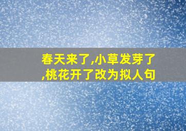 春天来了,小草发芽了,桃花开了改为拟人句