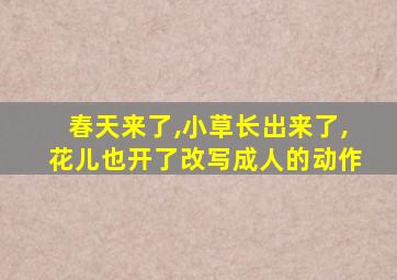 春天来了,小草长出来了,花儿也开了改写成人的动作