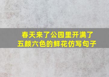 春天来了公园里开满了五颜六色的鲜花仿写句子