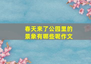 春天来了公园里的景象有哪些呢作文