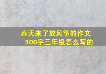 春天来了放风筝的作文300字三年级怎么写的