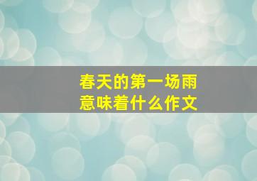 春天的第一场雨意味着什么作文