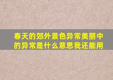 春天的郊外景色异常美丽中的异常是什么意思我还能用