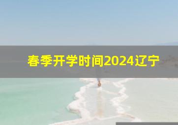 春季开学时间2024辽宁