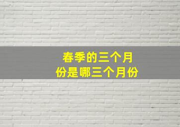 春季的三个月份是哪三个月份