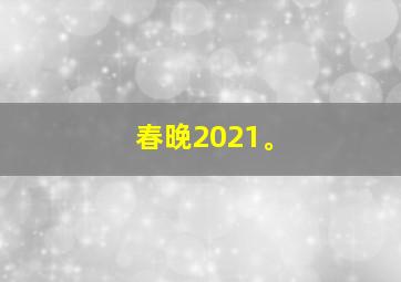 春晚2021。