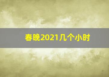 春晚2021几个小时