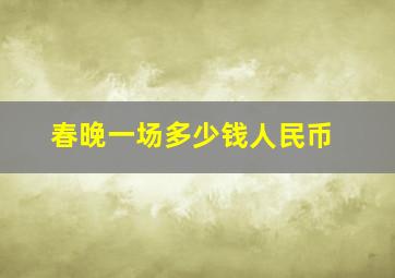 春晚一场多少钱人民币