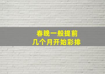 春晚一般提前几个月开始彩排