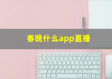 春晚什么app直播