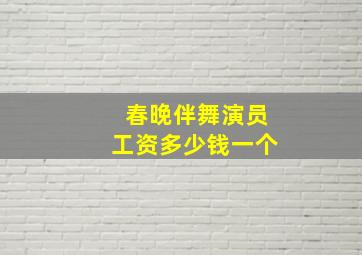 春晚伴舞演员工资多少钱一个