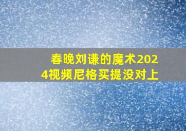 春晚刘谦的魔术2024视频尼格买提没对上