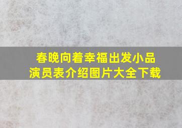 春晚向着幸福出发小品演员表介绍图片大全下载